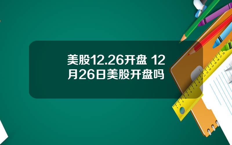 美股12.26开盘 12月26日美股开盘吗